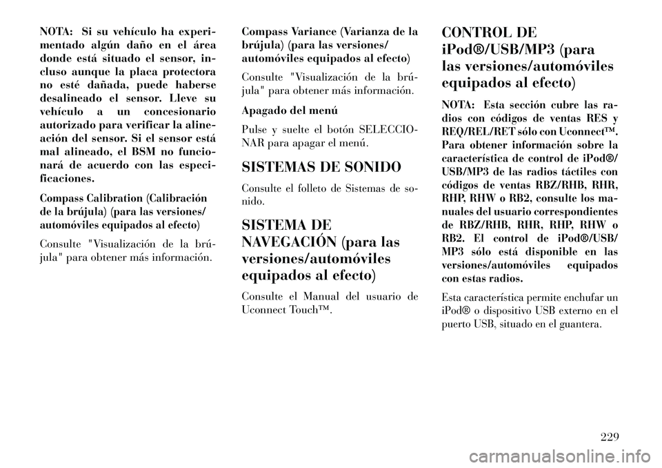 Lancia Voyager 2013 Manual de Empleo y Cuidado (in Spanish) NOTA: Si su vehículo ha experi-
mentado algún daño en el área
donde está situado el sensor, in-
cluso aunque la placa protectora
no esté dañada, puede haberse
desalineado el sensor. Lleve su
ve Lancia Voyager 2013 Manual de Empleo y Cuidado (in Spanish) NOTA: Si su vehículo ha experi-
mentado algún daño en el área
donde está situado el sensor, in-
cluso aunque la placa protectora
no esté dañada, puede haberse
desalineado el sensor. Lleve su
ve