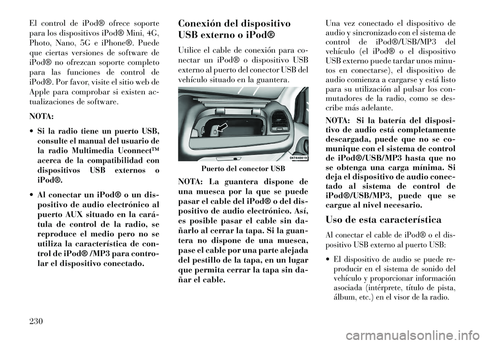 Lancia Voyager 2013  Manual de Empleo y Cuidado (in Spanish) El control de iPod® ofrece soporte
para los dispositivos iPod® Mini, 4G,
Photo, Nano, 5G e iPhone®. Puede
que ciertas versiones de software de
iPod® no ofrezcan soporte completo
para las funciones