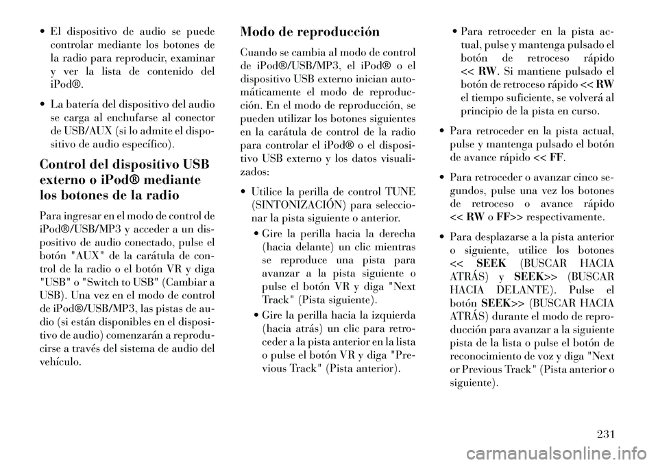 Lancia Voyager 2013 Manual de Empleo y Cuidado (in Spanish) El dispositivo de audio se puedecontrolar mediante los botones de
la radio para reproducir, examinar
y ver la lista de contenido del
iPod®.
La batería del dispositivo del audio se carga al enchu Lancia Voyager 2013 Manual de Empleo y Cuidado (in Spanish) El dispositivo de audio se puedecontrolar mediante los botones de
la radio para reproducir, examinar
y ver la lista de contenido del
iPod®.
La batería del dispositivo del audio se carga al enchu