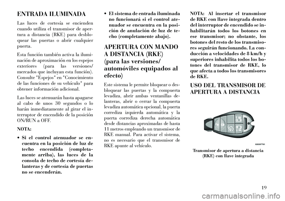 Lancia Voyager 2013  Manual de Empleo y Cuidado (in Spanish) ENTRADA ILUMINADA
Las luces de cortesía se encienden
cuando utiliza el transmisor de aper-
tura a distancia (RKE) para desblo-
quear las puertas o abrir cualquier
puerta.
Esta función también activ