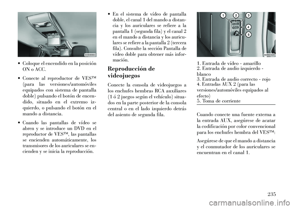 Lancia Voyager 2013 Manual de Empleo y Cuidado (in Spanish) Coloque el encendido en la posiciónON o ACC.
Conecte al reproductor de VES™ (para las versiones/automóviles
equipados con sistema de pantalla
doble) pulsando el botón de encen-
dido, situado Lancia Voyager 2013 Manual de Empleo y Cuidado (in Spanish) Coloque el encendido en la posiciónON o ACC.
Conecte al reproductor de VES™ (para las versiones/automóviles
equipados con sistema de pantalla
doble) pulsando el botón de encen-
dido, situado
