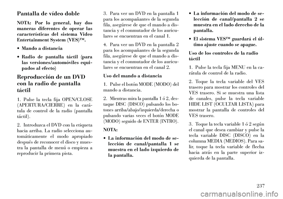 Lancia Voyager 2013 Manual de Empleo y Cuidado (in Spanish) Pantalla de vídeo doble
NOTA: Por lo general, hay dos
maneras diferentes de operar las
características del sistema Video
Entertainment System (VES)™.
Mando a distancia
Radio de pantalla tácti Lancia Voyager 2013 Manual de Empleo y Cuidado (in Spanish) Pantalla de vídeo doble
NOTA: Por lo general, hay dos
maneras diferentes de operar las
características del sistema Video
Entertainment System (VES)™.
Mando a distancia
Radio de pantalla tácti