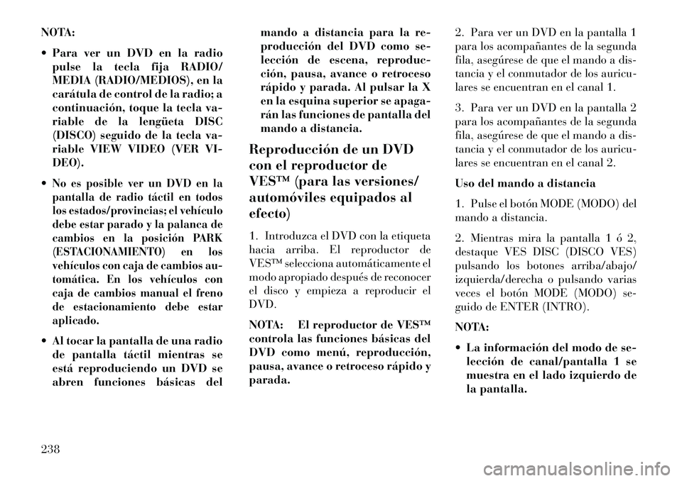 Lancia Voyager 2013 Manual de Empleo y Cuidado (in Spanish) NOTA:
Para ver un DVD en la radiopulse la tecla fija RADIO/
MEDIA (RADIO/MEDIOS), en la
carátula de control de la radio; a
continuación, toque la tecla va-
riable de la lengüeta DISC
(DISCO) segu Lancia Voyager 2013 Manual de Empleo y Cuidado (in Spanish) NOTA:
Para ver un DVD en la radiopulse la tecla fija RADIO/
MEDIA (RADIO/MEDIOS), en la
carátula de control de la radio; a
continuación, toque la tecla va-
riable de la lengüeta DISC
(DISCO) segu