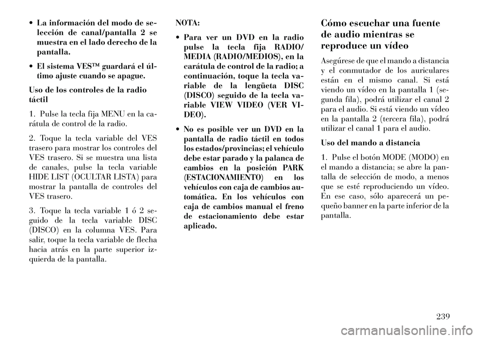 Lancia Voyager 2013 Manual de Empleo y Cuidado (in Spanish) La información del modo de se-lección de canal/pantalla 2 se
muestra en el lado derecho de la
pantalla.
El sistema VES™ guardará el úl
timo ajuste cuando se apague.Uso de los controles de l Lancia Voyager 2013 Manual de Empleo y Cuidado (in Spanish) La información del modo de se-lección de canal/pantalla 2 se
muestra en el lado derecho de la
pantalla.
El sistema VES™ guardará el úl
timo ajuste cuando se apague.Uso de los controles de l
