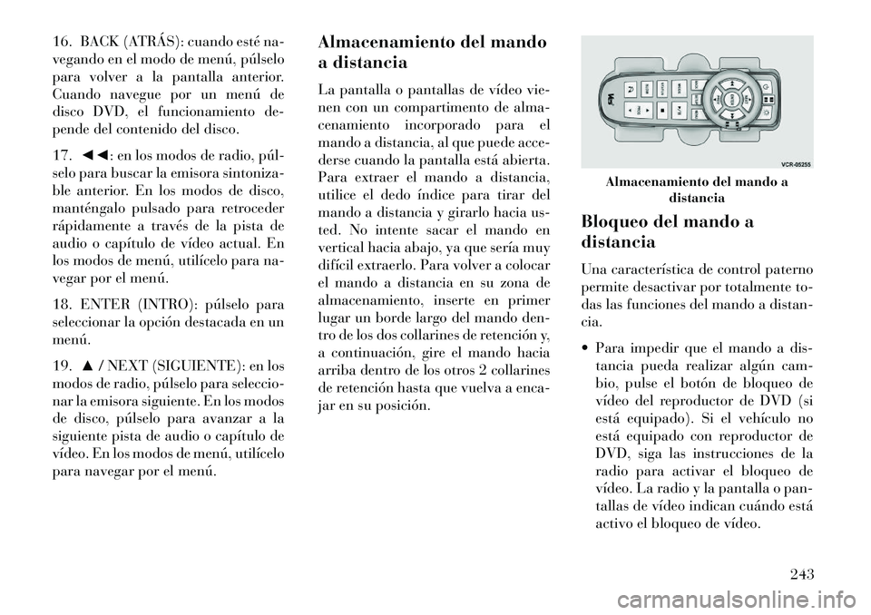 Lancia Voyager 2013 Manual de Empleo y Cuidado (in Spanish) 16. BACK (ATRÁS): cuando esté na-
vegando en el modo de menú, púlselo
para volver a la pantalla anterior.
Cuando navegue por un menú de
disco DVD, el funcionamiento de-
pende del contenido del di Lancia Voyager 2013 Manual de Empleo y Cuidado (in Spanish) 16. BACK (ATRÁS): cuando esté na-
vegando en el modo de menú, púlselo
para volver a la pantalla anterior.
Cuando navegue por un menú de
disco DVD, el funcionamiento de-
pende del contenido del di