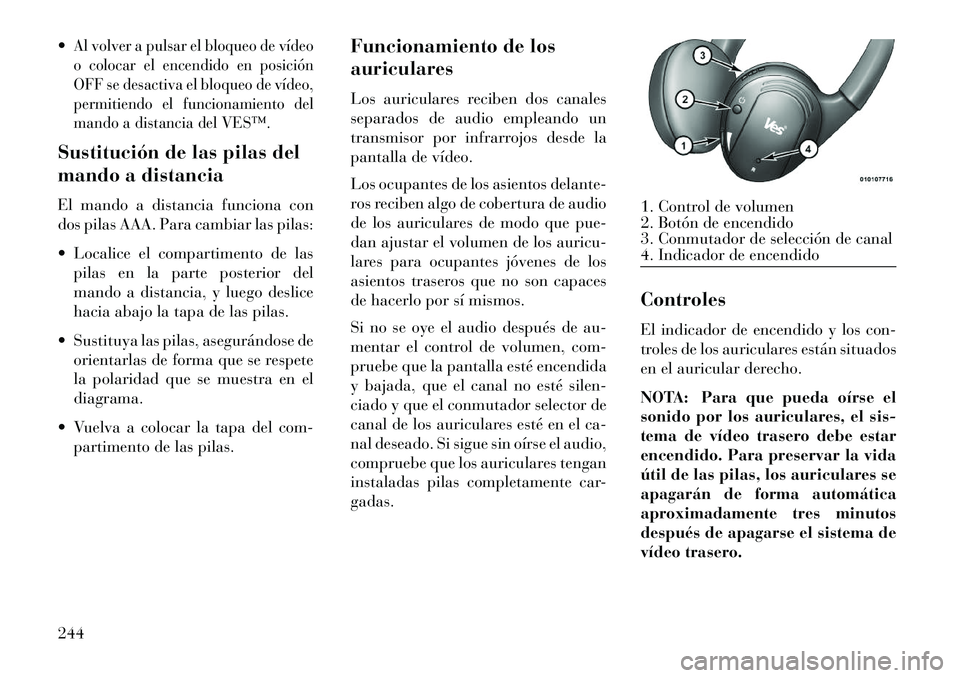 Lancia Voyager 2013 Manual de Empleo y Cuidado (in Spanish) Al volver a pulsar el bloqueo de vídeo
o colocar el encendido en posición
OFF se desactiva el bloqueo de vídeo,
permitiendo el funcionamiento del
mando a distancia del VES™.Sustitución de las p Lancia Voyager 2013 Manual de Empleo y Cuidado (in Spanish) Al volver a pulsar el bloqueo de vídeo
o colocar el encendido en posición
OFF se desactiva el bloqueo de vídeo,
permitiendo el funcionamiento del
mando a distancia del VES™.Sustitución de las p