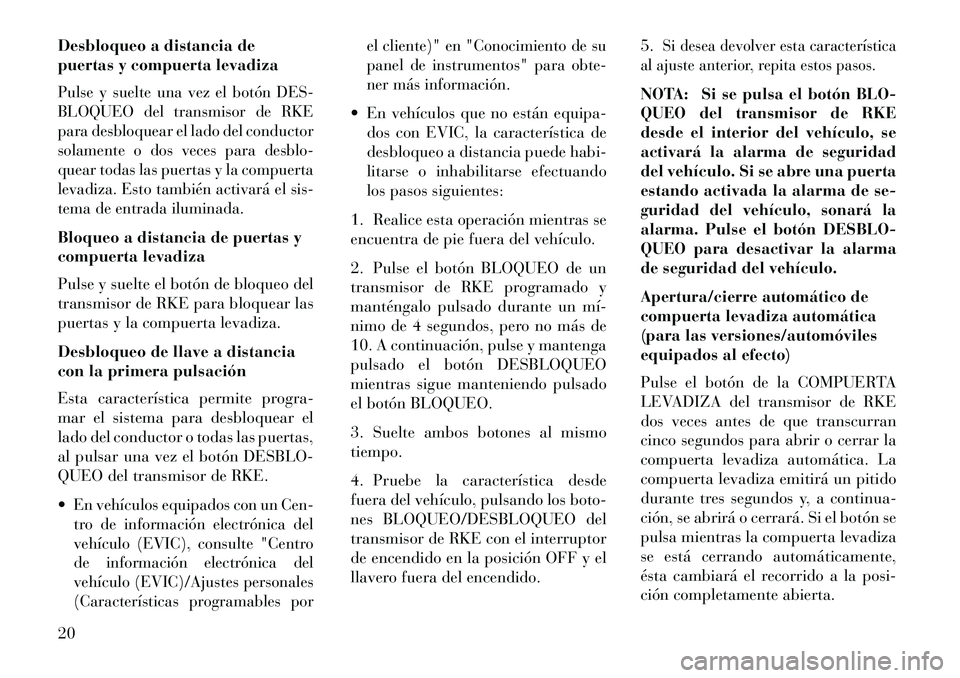 Lancia Voyager 2013  Manual de Empleo y Cuidado (in Spanish) Desbloqueo a distancia de
puertas y compuerta levadizaPulse y suelte una vez el botón DES-
BLOQUEO del transmisor de RKE
para desbloquear el lado del conductor
solamente o dos veces para desblo-
quea