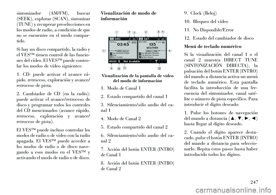 Lancia Voyager 2013 Manual de Empleo y Cuidado (in Spanish) sintonizador (AM/FM), buscar
(SEEK), explorar (SCAN), sintonizar
(TUNE) y recuperar preselecciones en
los modos de radio, a condición de que
no se encuentre en el modo compar-
tido.
Si hay un disco c Lancia Voyager 2013 Manual de Empleo y Cuidado (in Spanish) sintonizador (AM/FM), buscar
(SEEK), explorar (SCAN), sintonizar
(TUNE) y recuperar preselecciones en
los modos de radio, a condición de que
no se encuentre en el modo compar-
tido.
Si hay un disco c