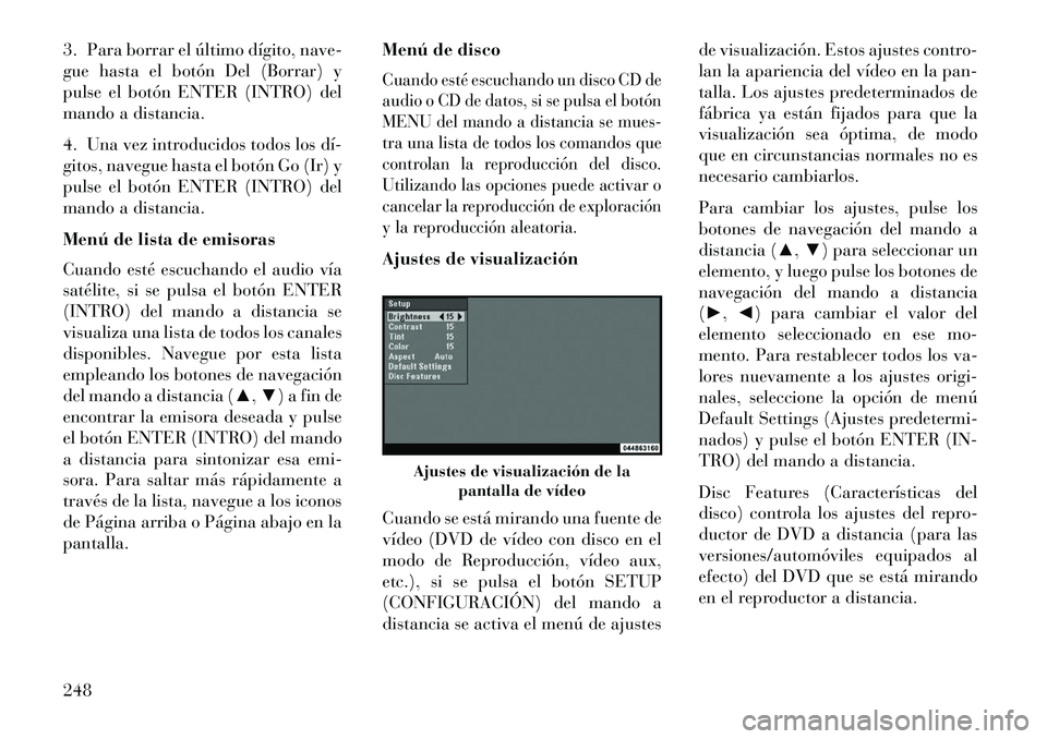 Lancia Voyager 2013 Manual de Empleo y Cuidado (in Spanish) 3. Para borrar el último dígito, nave-
gue hasta el botón Del (Borrar) y
pulse el botón ENTER (INTRO) del
mando a distancia.
4. Una vez introducidos todos los dí
gitos, navegue hasta el botón Lancia Voyager 2013 Manual de Empleo y Cuidado (in Spanish) 3. Para borrar el último dígito, nave-
gue hasta el botón Del (Borrar) y
pulse el botón ENTER (INTRO) del
mando a distancia.
4. Una vez introducidos todos los dí
gitos, navegue hasta el botón