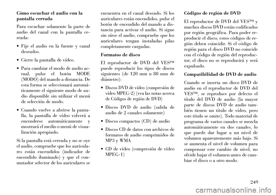 Lancia Voyager 2013 Manual de Empleo y Cuidado (in Spanish) Cómo escuchar el audio con la
pantalla cerrada
Para escuchar solamente la parte de
audio del canal con la pantalla ce-
rrada:
Fije el audio en la fuente y canaldeseados.
Cierre la pantalla de ví Lancia Voyager 2013 Manual de Empleo y Cuidado (in Spanish) Cómo escuchar el audio con la
pantalla cerrada
Para escuchar solamente la parte de
audio del canal con la pantalla ce-
rrada:
Fije el audio en la fuente y canaldeseados.
Cierre la pantalla de ví