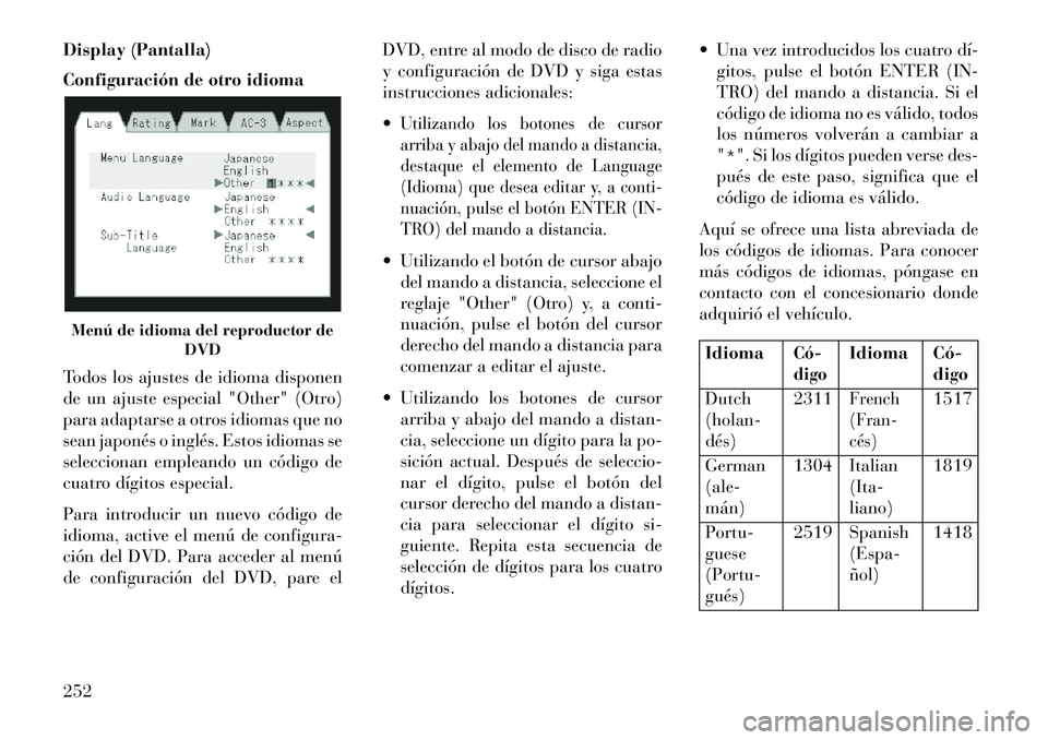 Lancia Voyager 2013 Manual de Empleo y Cuidado (in Spanish) Display (Pantalla)
Configuración de otro idioma
Todos los ajustes de idioma disponen
de un ajuste especial "Other" (Otro)
para adaptarse a otros idiomas que no
sean japonés o inglés. Estos idiomas Lancia Voyager 2013 Manual de Empleo y Cuidado (in Spanish) Display (Pantalla)
Configuración de otro idioma
Todos los ajustes de idioma disponen
de un ajuste especial "Other" (Otro)
para adaptarse a otros idiomas que no
sean japonés o inglés. Estos idiomas