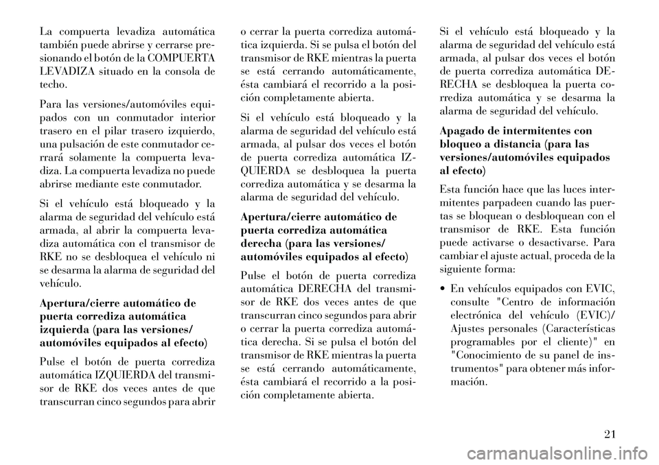 Lancia Voyager 2013  Manual de Empleo y Cuidado (in Spanish) La compuerta levadiza automática
también puede abrirse y cerrarse pre-
sionando el botón de la COMPUERTA
LEVADIZA situado en la consola de
techo.
Para las versiones/automóviles equi-
pados con un 