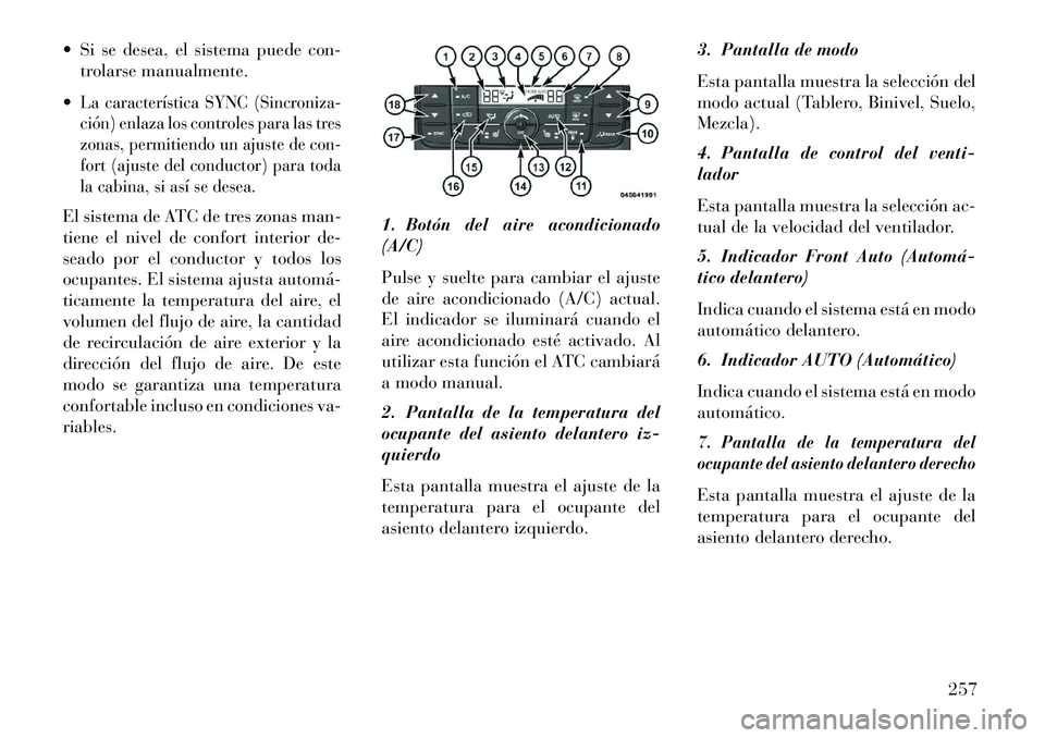 Lancia Voyager 2013 Manual de Empleo y Cuidado (in Spanish) Si se desea, el sistema puede con-trolarse manualmente.
La característica SYNC (Sincroniza-
ción) enlaza los controles para las tres
zonas, permitiendo un ajuste de con-
fort (ajuste del conducto Lancia Voyager 2013 Manual de Empleo y Cuidado (in Spanish) Si se desea, el sistema puede con-trolarse manualmente.
La característica SYNC (Sincroniza-
ción) enlaza los controles para las tres
zonas, permitiendo un ajuste de con-
fort (ajuste del conducto