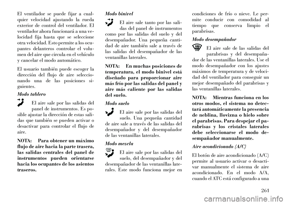 Lancia Voyager 2013 Manual de Empleo y Cuidado (in Spanish) El ventilador se puede fijar a cual-
quier velocidad ajustando la rueda
exterior de control del ventilador. El
ventilador ahora funcionará a una ve-
locidad fija hasta que se seleccione
otra velocida Lancia Voyager 2013 Manual de Empleo y Cuidado (in Spanish) El ventilador se puede fijar a cual-
quier velocidad ajustando la rueda
exterior de control del ventilador. El
ventilador ahora funcionará a una ve-
locidad fija hasta que se seleccione
otra velocida