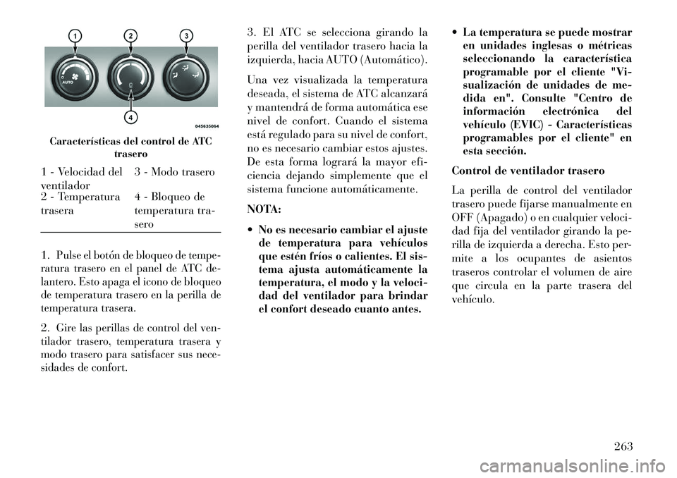 Lancia Voyager 2013 Manual de Empleo y Cuidado (in Spanish) 1.
Pulse el botón de bloqueo de tempe-
ratura trasero en el panel de ATC de-
lantero. Esto apaga el icono de bloqueo
de temperatura trasero en la perilla de
temperatura trasera.
2.
Gire las perillas Lancia Voyager 2013 Manual de Empleo y Cuidado (in Spanish) 1.
Pulse el botón de bloqueo de tempe-
ratura trasero en el panel de ATC de-
lantero. Esto apaga el icono de bloqueo
de temperatura trasero en la perilla de
temperatura trasera.
2.
Gire las perillas