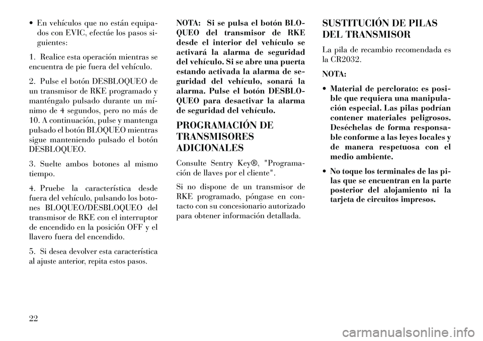 Lancia Voyager 2013  Manual de Empleo y Cuidado (in Spanish)  En vehículos que no están equipa-dos con EVIC, efectúe los pasos si-
guientes:
1. Realice esta operación mientras se
encuentra de pie fuera del vehículo.
2. Pulse el botón DESBLOQUEO de
un tra