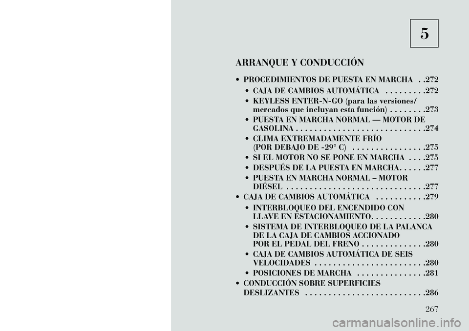 Lancia Voyager 2013 Manual de Empleo y Cuidado (in Spanish) 5
ARRANQUE Y CONDUCCIÓN
PROCEDIMIENTOS DE PUESTA EN MARCHA . .272 CAJA DE CAMBIOS AUTOMÁTICA . . . . . . . . .272
KEYLESS ENTER-N-GO (para las versiones/mercados que incluyan esta función) . Lancia Voyager 2013 Manual de Empleo y Cuidado (in Spanish) 5
ARRANQUE Y CONDUCCIÓN
PROCEDIMIENTOS DE PUESTA EN MARCHA . .272 CAJA DE CAMBIOS AUTOMÁTICA . . . . . . . . .272
KEYLESS ENTER-N-GO (para las versiones/mercados que incluyan esta función) .