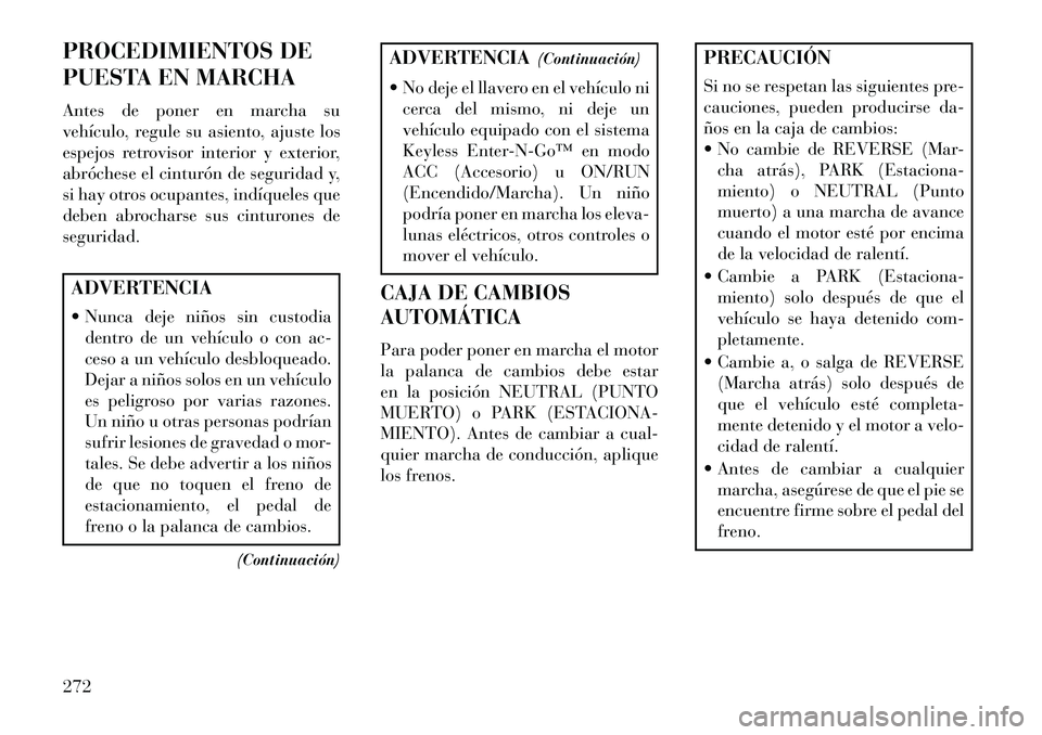 Lancia Voyager 2013 Manual de Empleo y Cuidado (in Spanish) PROCEDIMIENTOS DE
PUESTA EN MARCHA
Antes de poner en marcha su
vehículo, regule su asiento, ajuste los
espejos retrovisor interior y exterior,
abróchese el cinturón de seguridad y,
si hay otros ocu Lancia Voyager 2013 Manual de Empleo y Cuidado (in Spanish) PROCEDIMIENTOS DE
PUESTA EN MARCHA
Antes de poner en marcha su
vehículo, regule su asiento, ajuste los
espejos retrovisor interior y exterior,
abróchese el cinturón de seguridad y,
si hay otros ocu