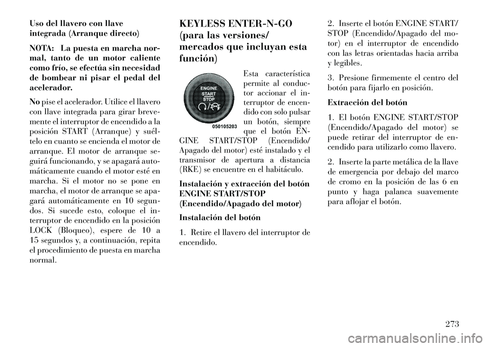 Lancia Voyager 2013 Manual de Empleo y Cuidado (in Spanish) Uso del llavero con llave
integrada (Arranque directo)
NOTA: La puesta en marcha nor-
mal, tanto de un motor caliente
como frío, se efectúa sin necesidad
de bombear ni pisar el pedal del
acelerador. Lancia Voyager 2013 Manual de Empleo y Cuidado (in Spanish) Uso del llavero con llave
integrada (Arranque directo)
NOTA: La puesta en marcha nor-
mal, tanto de un motor caliente
como frío, se efectúa sin necesidad
de bombear ni pisar el pedal del
acelerador.