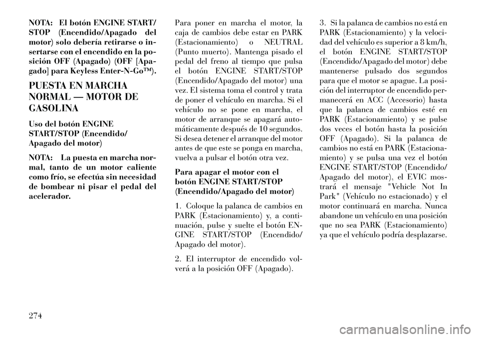 Lancia Voyager 2013  Manual de Empleo y Cuidado (in Spanish) NOTA: El botón ENGINE START/
STOP (Encendido/Apagado del
motor) solo debería retirarse o in-
sertarse con el encendido en la po-
sición OFF (Apagado) (OFF [Apa-
gado] para Keyless Enter­N­Go™).