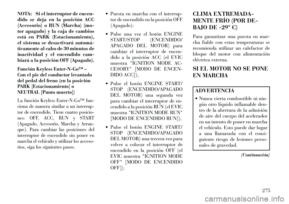 Lancia Voyager 2013 Manual de Empleo y Cuidado (in Spanish) NOTA: Si el interruptor de encen-
dido se deja en la posición ACC
(Accesorio) o RUN (Marcha) (mo-
tor apagado) y la caja de cambios
está en PARK (Estacionamiento),
el sistema se desactivará automá Lancia Voyager 2013 Manual de Empleo y Cuidado (in Spanish) NOTA: Si el interruptor de encen-
dido se deja en la posición ACC
(Accesorio) o RUN (Marcha) (mo-
tor apagado) y la caja de cambios
está en PARK (Estacionamiento),
el sistema se desactivará automá