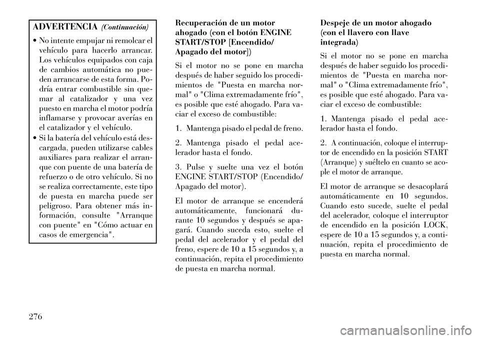 Lancia Voyager 2013  Manual de Empleo y Cuidado (in Spanish) ADVERTENCIA(Continuación)
 No intente empujar ni remolcar el vehículo para hacerlo arrancar.
Los vehículos equipados con caja
de cambios automática no pue-
den arrancarse de esta forma. Po-
dría