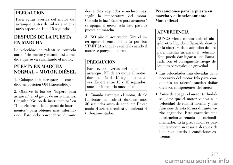 Lancia Voyager 2013 Manual de Empleo y Cuidado (in Spanish) PRECAUCIÓN
Para evitar averías del motor de
arranque, antes de volver a inten-
tarlo espere de 10 a 15 segundos.
DESPUÉS DE LA PUESTA
EN MARCHA
La velocidad de ralentí se controla
automáticamente Lancia Voyager 2013 Manual de Empleo y Cuidado (in Spanish) PRECAUCIÓN
Para evitar averías del motor de
arranque, antes de volver a inten-
tarlo espere de 10 a 15 segundos.
DESPUÉS DE LA PUESTA
EN MARCHA
La velocidad de ralentí se controla
automáticamente