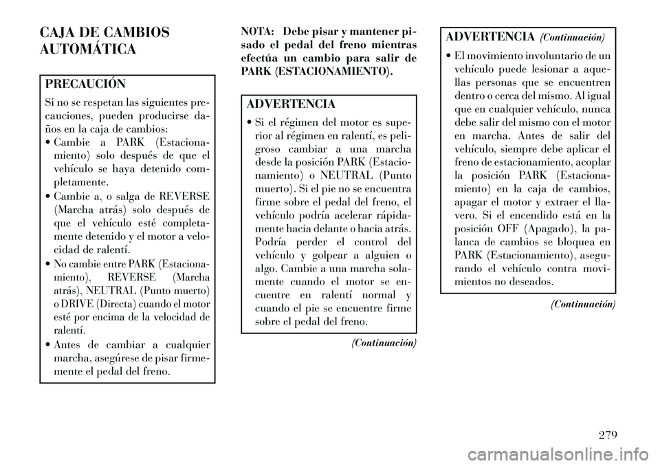 Lancia Voyager 2013 Manual de Empleo y Cuidado (in Spanish) CAJA DE CAMBIOS
AUTOMÁTICAPRECAUCIÓN
Si no se respetan las siguientes pre-
cauciones, pueden producirse da-
ños en la caja de cambios:
Cambie a PARK (Estaciona-miento) solo después de que el
veh Lancia Voyager 2013 Manual de Empleo y Cuidado (in Spanish) CAJA DE CAMBIOS
AUTOMÁTICAPRECAUCIÓN
Si no se respetan las siguientes pre-
cauciones, pueden producirse da-
ños en la caja de cambios:
Cambie a PARK (Estaciona-miento) solo después de que el
veh