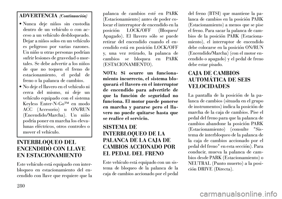 Lancia Voyager 2013 Manual de Empleo y Cuidado (in Spanish) ADVERTENCIA(Continuación)
Nunca deje niños sin custodia dentro de un vehículo o con ac-
ceso a un vehículo desbloqueado.
Dejar a niños solos en un vehículo
es peligroso por varias razones.
Un Lancia Voyager 2013 Manual de Empleo y Cuidado (in Spanish) ADVERTENCIA(Continuación)
Nunca deje niños sin custodia dentro de un vehículo o con ac-
ceso a un vehículo desbloqueado.
Dejar a niños solos en un vehículo
es peligroso por varias razones.
Un