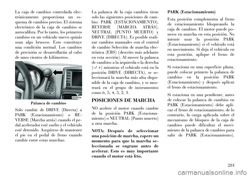 Lancia Voyager 2013 Manual de Empleo y Cuidado (in Spanish) La caja de cambios controlada elec-
trónicamente proporciona un es-
quema de cambios preciso. El sistema
electrónico de la caja de cambios se
autocalibra. Por lo tanto, los primeros
cambios en un ve Lancia Voyager 2013 Manual de Empleo y Cuidado (in Spanish) La caja de cambios controlada elec-
trónicamente proporciona un es-
quema de cambios preciso. El sistema
electrónico de la caja de cambios se
autocalibra. Por lo tanto, los primeros
cambios en un ve