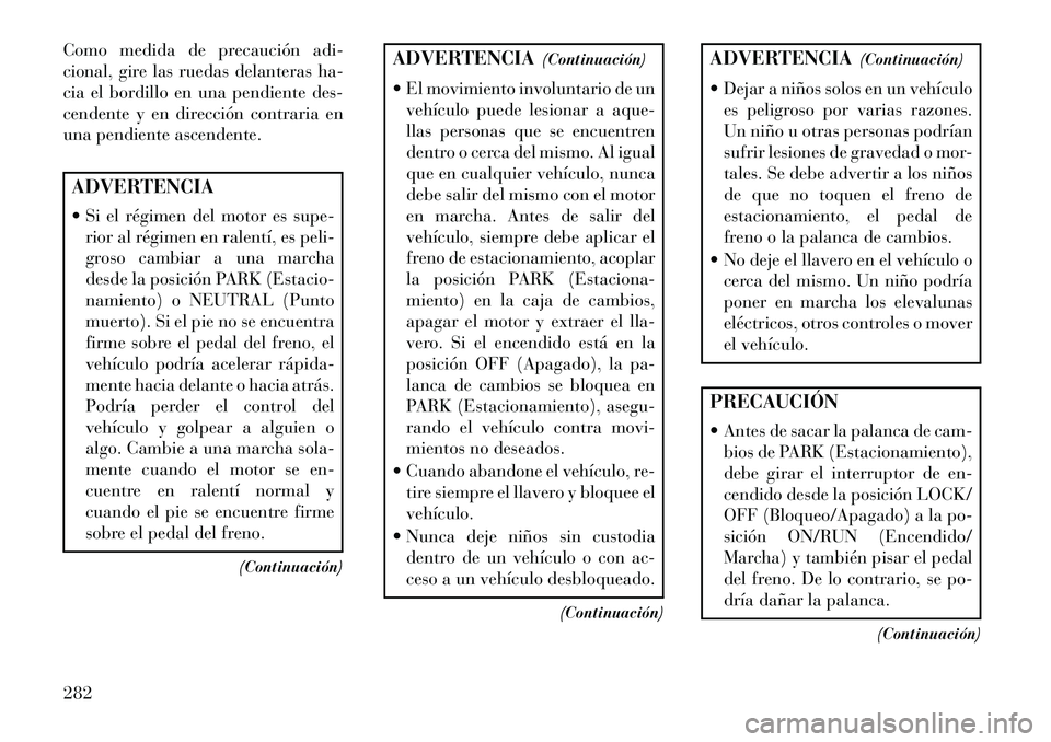 Lancia Voyager 2013 Manual de Empleo y Cuidado (in Spanish) Como medida de precaución adi-
cional, gire las ruedas delanteras ha-
cia el bordillo en una pendiente des-
cendente y en dirección contraria en
una pendiente ascendente.ADVERTENCIA
Si el régimen Lancia Voyager 2013 Manual de Empleo y Cuidado (in Spanish) Como medida de precaución adi-
cional, gire las ruedas delanteras ha-
cia el bordillo en una pendiente des-
cendente y en dirección contraria en
una pendiente ascendente.ADVERTENCIA
Si el régimen