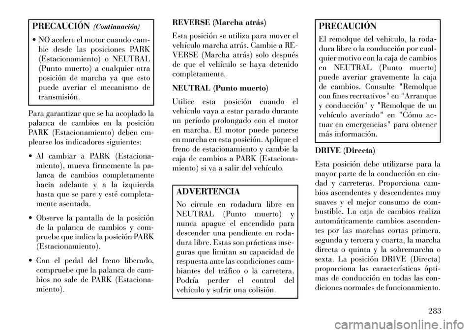 Lancia Voyager 2013 Manual de Empleo y Cuidado (in Spanish) PRECAUCIÓN(Continuación)
NO acelere el motor cuando cam- bie desde las posiciones PARK
(Estacionamiento) o NEUTRAL
(Punto muerto) a cualquier otra
posición de marcha ya que esto
puede averiar el Lancia Voyager 2013 Manual de Empleo y Cuidado (in Spanish) PRECAUCIÓN(Continuación)
NO acelere el motor cuando cam- bie desde las posiciones PARK
(Estacionamiento) o NEUTRAL
(Punto muerto) a cualquier otra
posición de marcha ya que esto
puede averiar el