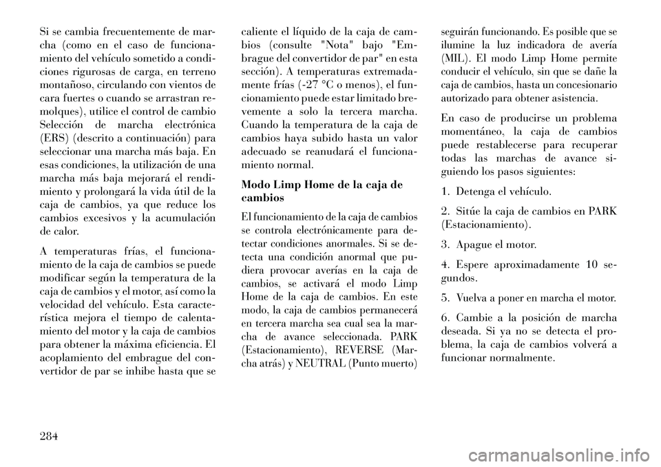Lancia Voyager 2013 Manual de Empleo y Cuidado (in Spanish) Si se cambia frecuentemente de mar-
cha (como en el caso de funciona-
miento del vehículo sometido a condi-
ciones rigurosas de carga, en terreno
montañoso, circulando con vientos de
cara fuertes o Lancia Voyager 2013 Manual de Empleo y Cuidado (in Spanish) Si se cambia frecuentemente de mar-
cha (como en el caso de funciona-
miento del vehículo sometido a condi-
ciones rigurosas de carga, en terreno
montañoso, circulando con vientos de
cara fuertes o