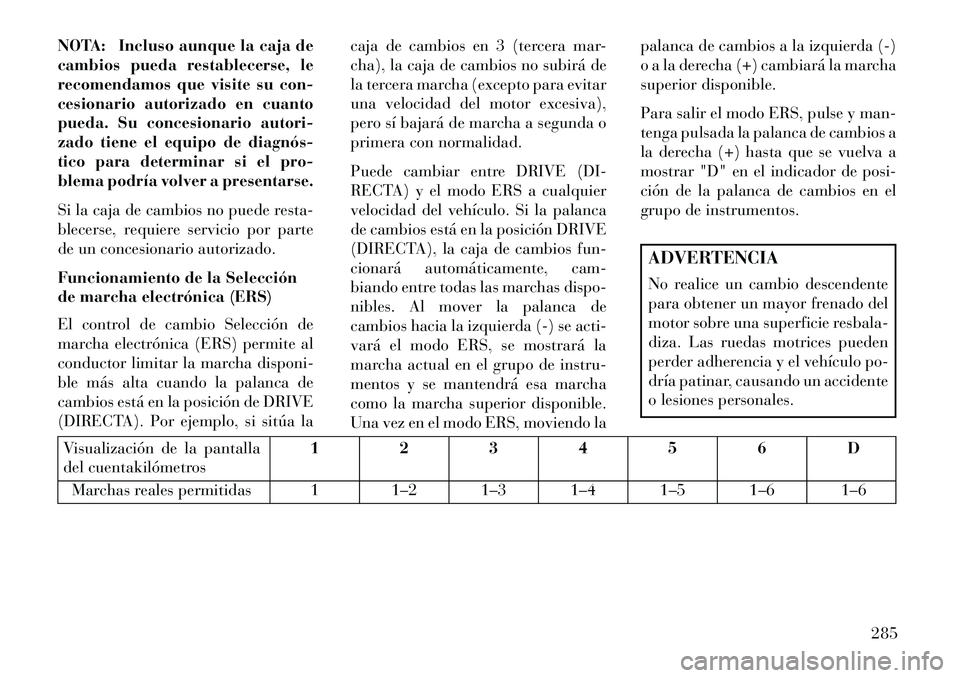 Lancia Voyager 2013 Manual de Empleo y Cuidado (in Spanish) NOTA: Incluso aunque la caja de
cambios pueda restablecerse, le
recomendamos que visite su con-
cesionario autorizado en cuanto
pueda. Su concesionario autori-
zado tiene el equipo de diagnós
tico Lancia Voyager 2013 Manual de Empleo y Cuidado (in Spanish) NOTA: Incluso aunque la caja de
cambios pueda restablecerse, le
recomendamos que visite su con-
cesionario autorizado en cuanto
pueda. Su concesionario autori-
zado tiene el equipo de diagnós
tico