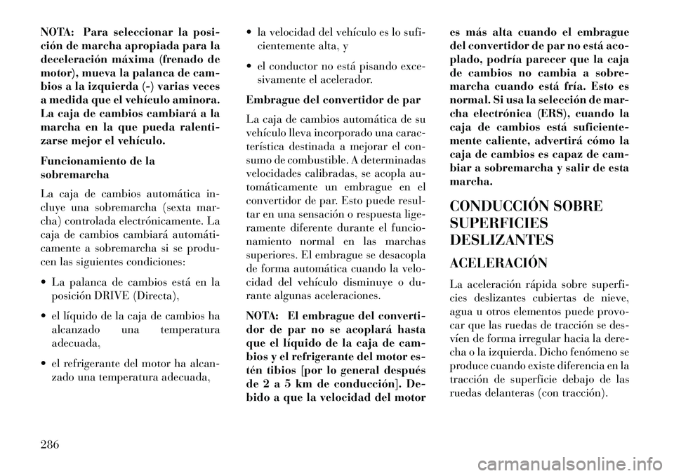 Lancia Voyager 2013 Manual de Empleo y Cuidado (in Spanish) NOTA: Para seleccionar la posi-
ción de marcha apropiada para la
deceleración máxima (frenado de
motor), mueva la palanca de cam-
bios a la izquierda (-) varias veces
a medida que el vehículo amin Lancia Voyager 2013 Manual de Empleo y Cuidado (in Spanish) NOTA: Para seleccionar la posi-
ción de marcha apropiada para la
deceleración máxima (frenado de
motor), mueva la palanca de cam-
bios a la izquierda (-) varias veces
a medida que el vehículo amin