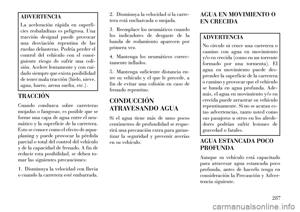 Lancia Voyager 2013 Manual de Empleo y Cuidado (in Spanish) ADVERTENCIA
La aceleración rápida en superfi-
cies resbaladizas es peligrosa. Una
tracción desigual puede provocar
una desviación repentina de las
ruedas delanteras. Podría perder el
control del Lancia Voyager 2013 Manual de Empleo y Cuidado (in Spanish) ADVERTENCIA
La aceleración rápida en superfi-
cies resbaladizas es peligrosa. Una
tracción desigual puede provocar
una desviación repentina de las
ruedas delanteras. Podría perder el
control del