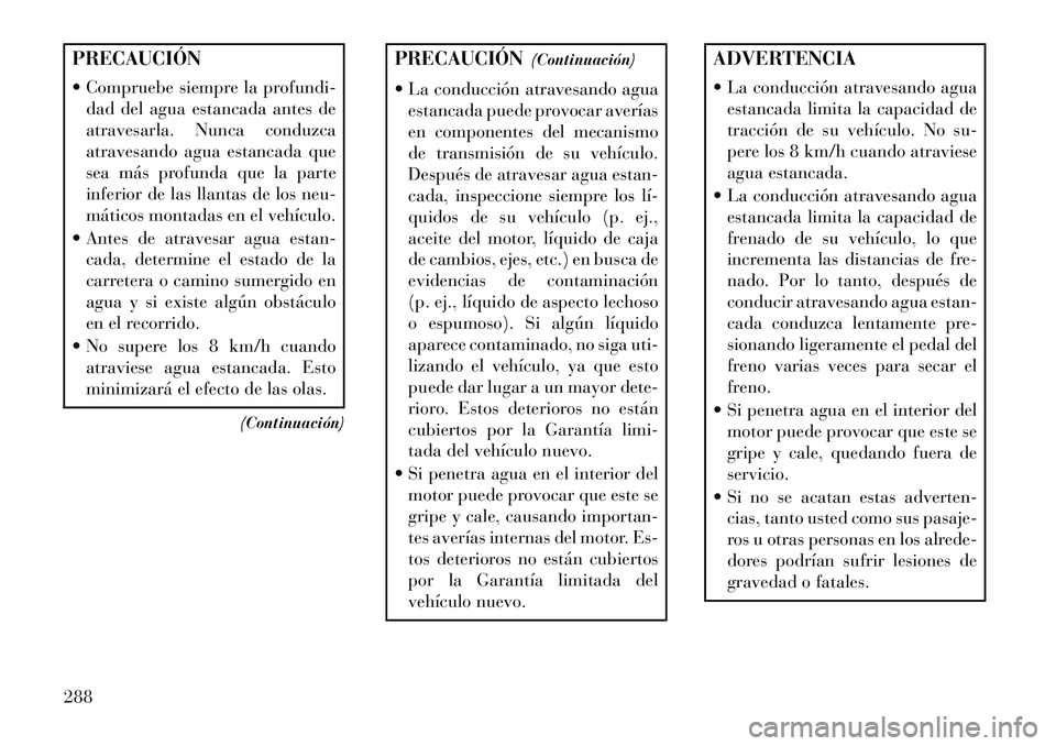 Lancia Voyager 2013 Manual de Empleo y Cuidado (in Spanish) PRECAUCIÓN
Compruebe siempre la profundi-dad del agua estancada antes de
atravesarla. Nunca conduzca
atravesando agua estancada que
sea más profunda que la parte
inferior de las llantas de los neu Lancia Voyager 2013 Manual de Empleo y Cuidado (in Spanish) PRECAUCIÓN
Compruebe siempre la profundi-dad del agua estancada antes de
atravesarla. Nunca conduzca
atravesando agua estancada que
sea más profunda que la parte
inferior de las llantas de los neu
