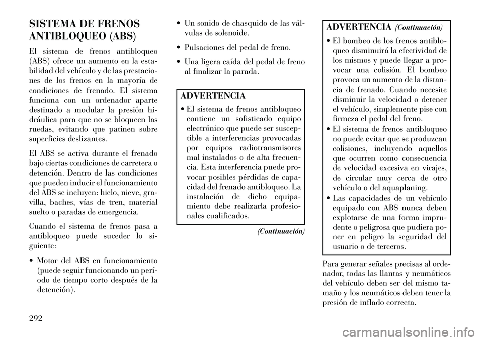 Lancia Voyager 2013 Manual de Empleo y Cuidado (in Spanish) SISTEMA DE FRENOS
ANTIBLOQUEO (ABS)
El sistema de frenos antibloqueo
(ABS) ofrece un aumento en la esta-
bilidad del vehículo y de las prestacio-
nes de los frenos en la mayoría de
condiciones de fr Lancia Voyager 2013 Manual de Empleo y Cuidado (in Spanish) SISTEMA DE FRENOS
ANTIBLOQUEO (ABS)
El sistema de frenos antibloqueo
(ABS) ofrece un aumento en la esta-
bilidad del vehículo y de las prestacio-
nes de los frenos en la mayoría de
condiciones de fr