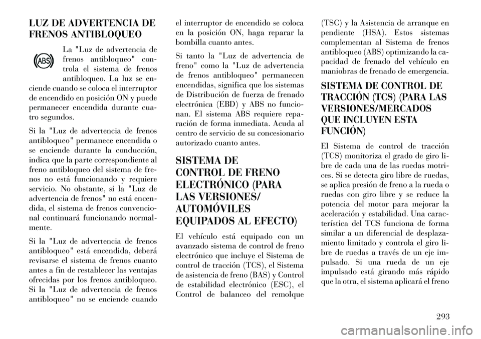 Lancia Voyager 2013 Manual de Empleo y Cuidado (in Spanish) LUZ DE ADVERTENCIA DE
FRENOS ANTIBLOQUEOLa "Luz de advertencia de
frenos antibloqueo" con-
trola el sistema de frenos
antibloqueo. La luz se en-
ciende cuando se coloca el interruptor
de encendido en Lancia Voyager 2013 Manual de Empleo y Cuidado (in Spanish) LUZ DE ADVERTENCIA DE
FRENOS ANTIBLOQUEOLa "Luz de advertencia de
frenos antibloqueo" con-
trola el sistema de frenos
antibloqueo. La luz se en-
ciende cuando se coloca el interruptor
de encendido en