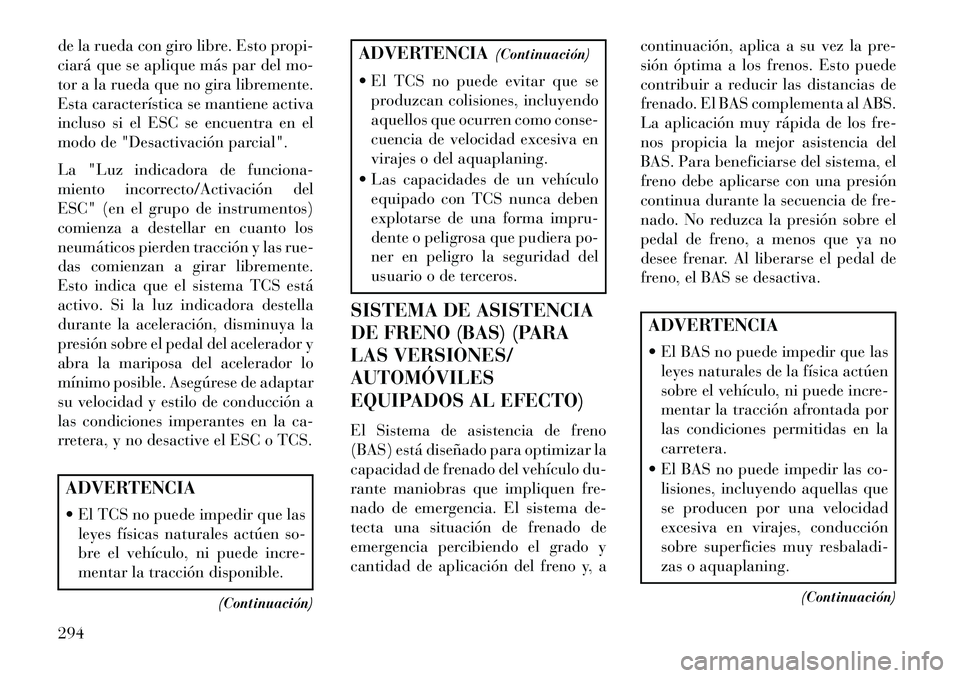 Lancia Voyager 2013 Manual de Empleo y Cuidado (in Spanish) de la rueda con giro libre. Esto propi-
ciará que se aplique más par del mo-
tor a la rueda que no gira libremente.
Esta característica se mantiene activa
incluso si el ESC se encuentra en el
modo Lancia Voyager 2013 Manual de Empleo y Cuidado (in Spanish) de la rueda con giro libre. Esto propi-
ciará que se aplique más par del mo-
tor a la rueda que no gira libremente.
Esta característica se mantiene activa
incluso si el ESC se encuentra en el
modo