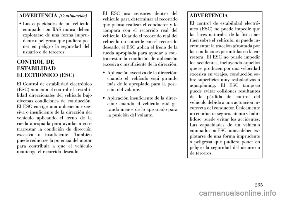 Lancia Voyager 2013 Manual de Empleo y Cuidado (in Spanish) ADVERTENCIA(Continuación)
Las capacidades de un vehículo equipado con BAS nunca deben
explotarse de una forma impru-
dente o peligrosa que pudiera po-
ner en peligro la seguridad del
usuario o de Lancia Voyager 2013 Manual de Empleo y Cuidado (in Spanish) ADVERTENCIA(Continuación)
Las capacidades de un vehículo equipado con BAS nunca deben
explotarse de una forma impru-
dente o peligrosa que pudiera po-
ner en peligro la seguridad del
usuario o de