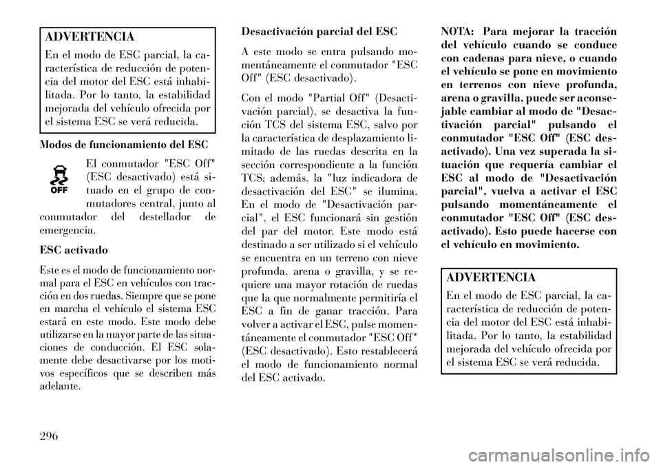 Lancia Voyager 2013 Manual de Empleo y Cuidado (in Spanish) ADVERTENCIA
En el modo de ESC parcial, la ca-
racterística de reducción de poten-
cia del motor del ESC está inhabi-
litada. Por lo tanto, la estabilidad
mejorada del vehículo ofrecida por
el sist Lancia Voyager 2013 Manual de Empleo y Cuidado (in Spanish) ADVERTENCIA
En el modo de ESC parcial, la ca-
racterística de reducción de poten-
cia del motor del ESC está inhabi-
litada. Por lo tanto, la estabilidad
mejorada del vehículo ofrecida por
el sist
