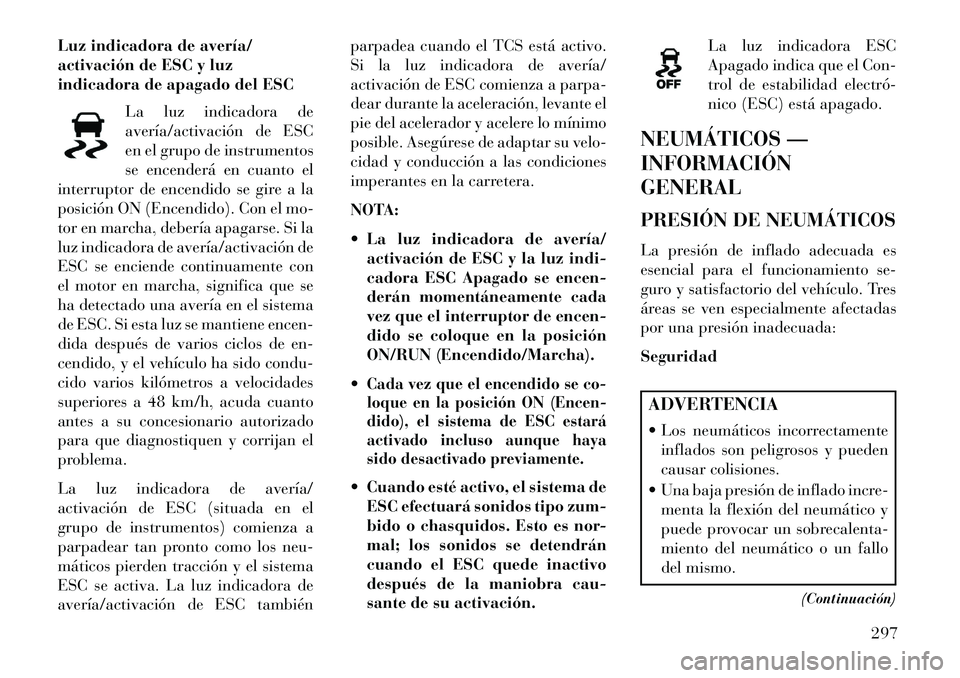 Lancia Voyager 2013 Manual de Empleo y Cuidado (in Spanish) Luz indicadora de avería/
activación de ESC y luz
indicadora de apagado del ESCLa luz indicadora de
avería/activación de ESC
en el grupo de instrumentos
se encenderá en cuanto el
interruptor de e Lancia Voyager 2013 Manual de Empleo y Cuidado (in Spanish) Luz indicadora de avería/
activación de ESC y luz
indicadora de apagado del ESCLa luz indicadora de
avería/activación de ESC
en el grupo de instrumentos
se encenderá en cuanto el
interruptor de e