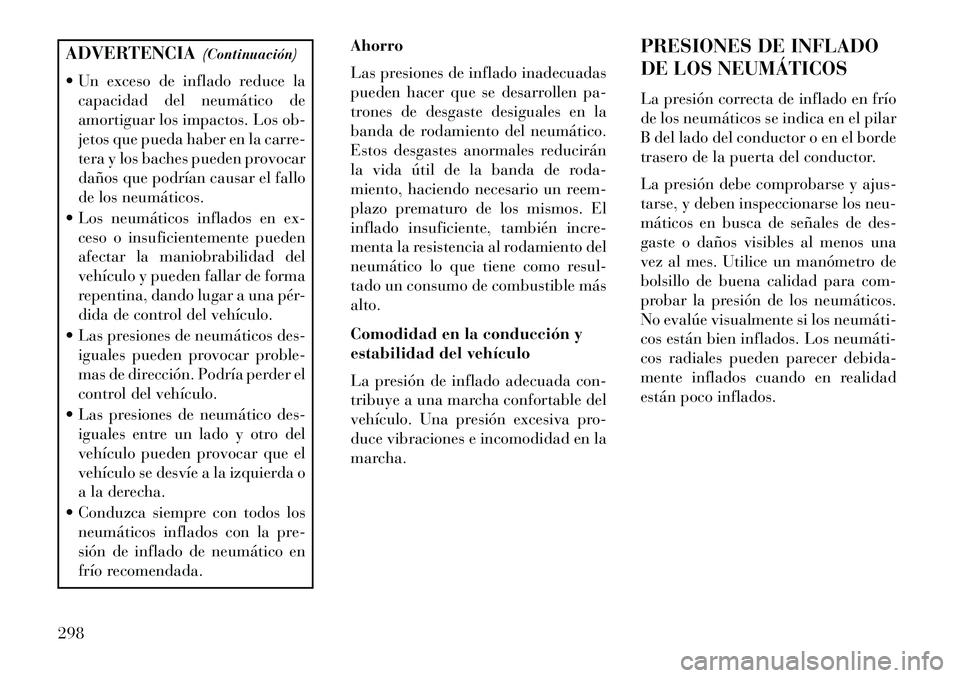 Lancia Voyager 2013 Manual de Empleo y Cuidado (in Spanish) ADVERTENCIA(Continuación)
Un exceso de inflado reduce la capacidad del neumático de
amortiguar los impactos. Los ob-
jetos que pueda haber en la carre-
tera y los baches pueden provocar
daños que Lancia Voyager 2013 Manual de Empleo y Cuidado (in Spanish) ADVERTENCIA(Continuación)
Un exceso de inflado reduce la capacidad del neumático de
amortiguar los impactos. Los ob-
jetos que pueda haber en la carre-
tera y los baches pueden provocar
daños que