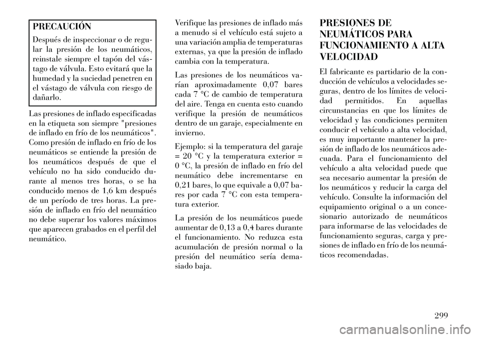 Lancia Voyager 2013 Manual de Empleo y Cuidado (in Spanish) PRECAUCIÓN
Después de inspeccionar o de regu-
lar la presión de los neumáticos,
reinstale siempre el tapón del vás
tago de válvula. Esto evitará que la
humedad y la suciedad penetren en
el v Lancia Voyager 2013 Manual de Empleo y Cuidado (in Spanish) PRECAUCIÓN
Después de inspeccionar o de regu-
lar la presión de los neumáticos,
reinstale siempre el tapón del vás
tago de válvula. Esto evitará que la
humedad y la suciedad penetren en
el v
