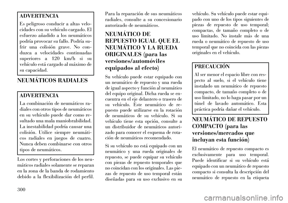 Lancia Voyager 2013 Manual de Empleo y Cuidado (in Spanish) ADVERTENCIA
Es peligroso conducir a altas velo-
cidades con su vehículo cargado. El
esfuerzo añadido a los neumáticos
podría provocar su fallo. Podría su-
frir una colisión grave. No con-
duzca Lancia Voyager 2013 Manual de Empleo y Cuidado (in Spanish) ADVERTENCIA
Es peligroso conducir a altas velo-
cidades con su vehículo cargado. El
esfuerzo añadido a los neumáticos
podría provocar su fallo. Podría su-
frir una colisión grave. No con-
duzca