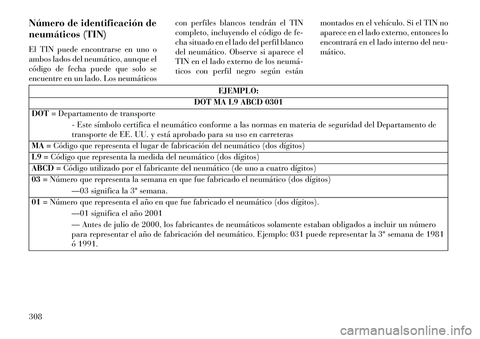 Lancia Voyager 2013 Manual de Empleo y Cuidado (in Spanish) Número de identificación de
neumáticos (TIN)
El TIN puede encontrarse en uno o
ambos lados del neumático, aunque el
código de fecha puede que solo se
encuentre en un lado. Los neumáticoscon perf Lancia Voyager 2013 Manual de Empleo y Cuidado (in Spanish) Número de identificación de
neumáticos (TIN)
El TIN puede encontrarse en uno o
ambos lados del neumático, aunque el
código de fecha puede que solo se
encuentre en un lado. Los neumáticoscon perf
