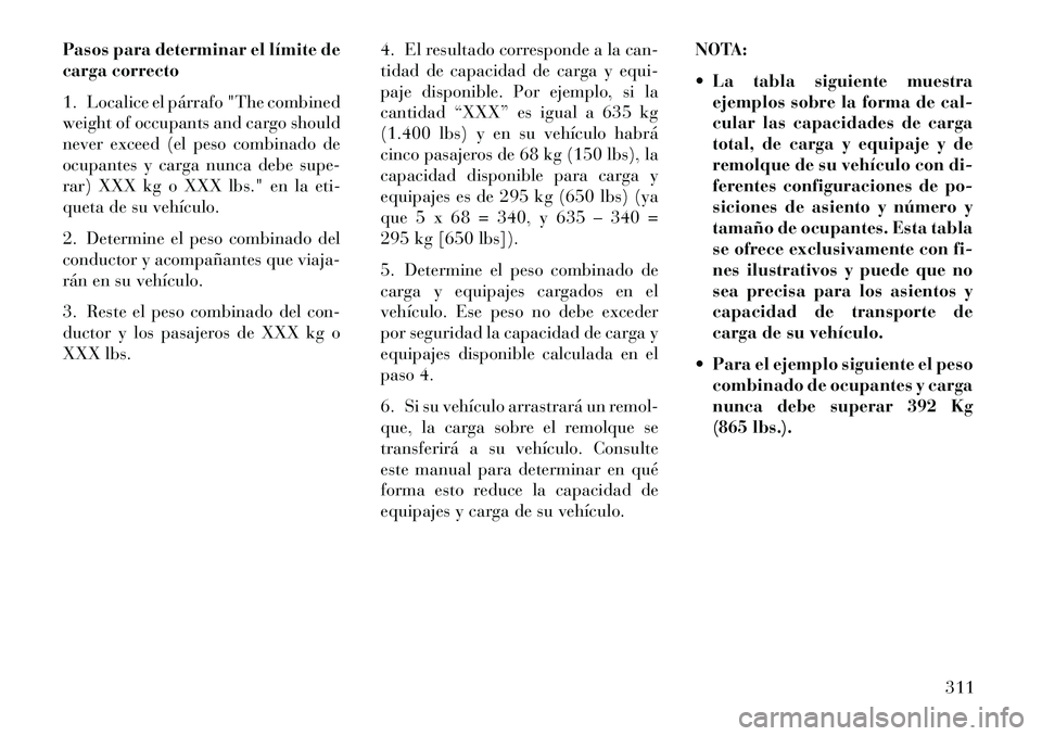 Lancia Voyager 2013 Manual de Empleo y Cuidado (in Spanish) Pasos para determinar el límite de
carga correcto
1. Localice el párrafo "The combined
weight of occupants and cargo should
never exceed (el peso combinado de
ocupantes y carga nunca debe supe-
rar) Lancia Voyager 2013 Manual de Empleo y Cuidado (in Spanish) Pasos para determinar el límite de
carga correcto
1. Localice el párrafo "The combined
weight of occupants and cargo should
never exceed (el peso combinado de
ocupantes y carga nunca debe supe-
rar)