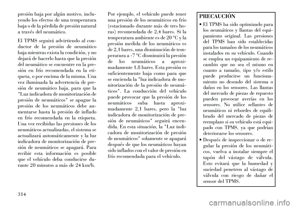 Lancia Voyager 2013 Manual de Empleo y Cuidado (in Spanish) presión baja por algún motivo, inclu-
yendo los efectos de una temperatura
baja o de la pérdida de presión natural
a través del neumático.
El TPMS seguirá advirtiendo al con-
ductor de la presi Lancia Voyager 2013 Manual de Empleo y Cuidado (in Spanish) presión baja por algún motivo, inclu-
yendo los efectos de una temperatura
baja o de la pérdida de presión natural
a través del neumático.
El TPMS seguirá advirtiendo al con-
ductor de la presi