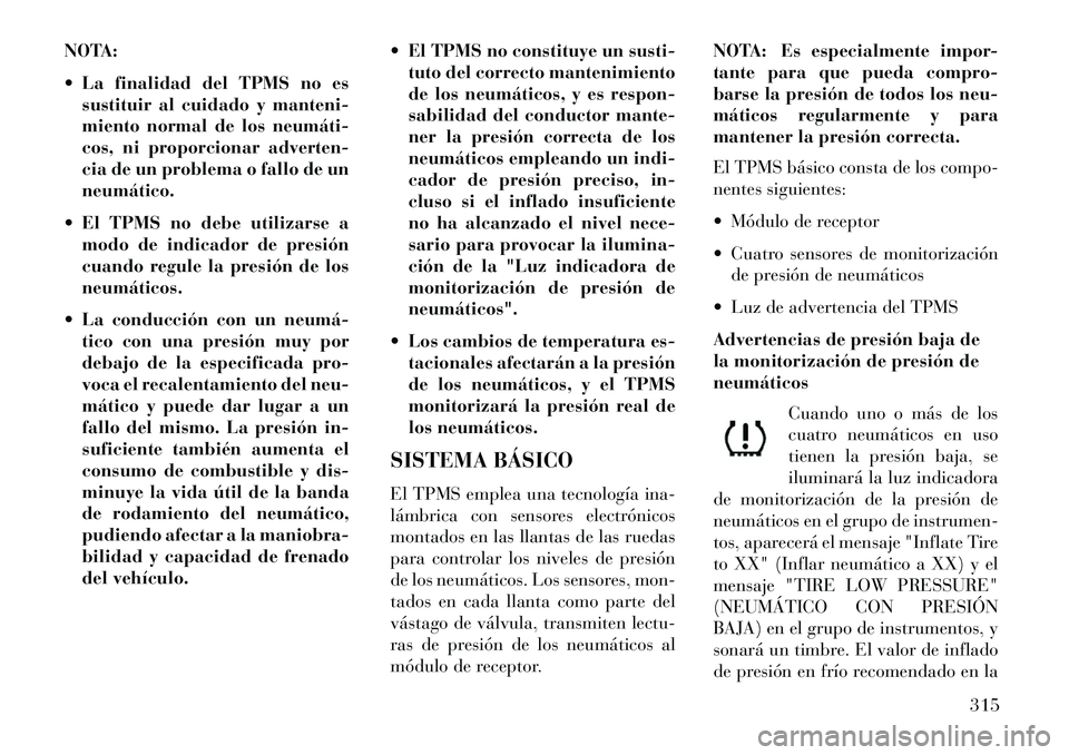 Lancia Voyager 2013  Manual de Empleo y Cuidado (in Spanish) NOTA:
 La finalidad del TPMS no essustituir al cuidado y manteni-
miento normal de los neumáti­
cos, ni proporcionar adverten-
cia de un problema o fallo de un
neumático.
 El TPMS no debe utiliza